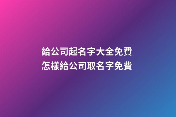 給公司起名字大全免費 怎樣給公司取名字免費-第1張-公司起名-玄機派